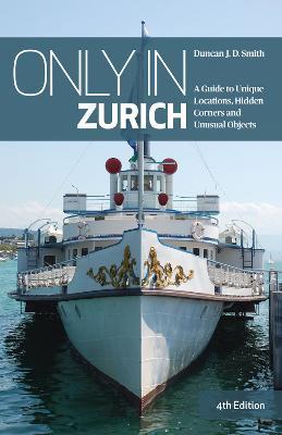 Only in Zurich: A Guide to Unique Locations, Hidden Corners and Unusual Objects - Duncan J.D Smith - cover