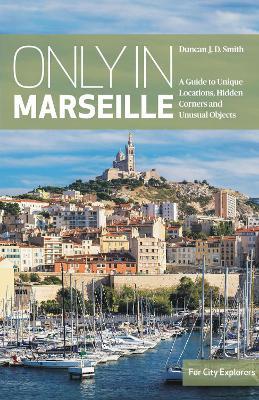 Only in Marseille: A Guide to Unique Locations, Hidden Corners and Unusual Objects - Duncan J. D. Smith - cover