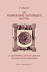 Le Symbolisme Esoterique Actuel: Sous l'Aspect de la Vie quotidienne, du Langage et du Chemin gnostique de l'Auto-Initiation