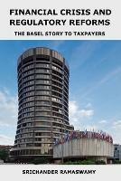 Financial Crisis and Regulatory Reforms: The Basel Story to Taxpayers - Srichander Ramaswamy - cover