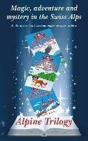 Alpine Trilogy: Magic, adventure and mystery in the Swiss Alps - Gaynor Greber - cover
