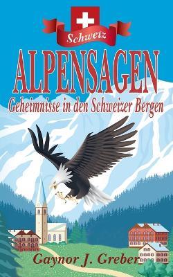 Alpensagen: Geheimnisse in den Schweizer Bergen - Gaynor J Greber - cover