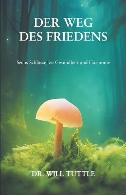 Der Weg des Friedens: Sechs Schlüssel zu Gesundheit und Harmonie - Will Tuttle - cover