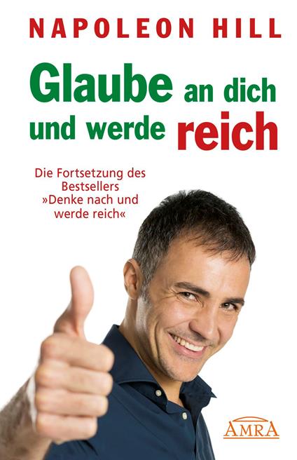 GLAUBE AN DICH UND WERDE REICH: Die Fortsetzung des 60-Millionen-Bestsellers »Denke nach und werde reich« – nach der Originalausgabe von 1945 (First Edition)