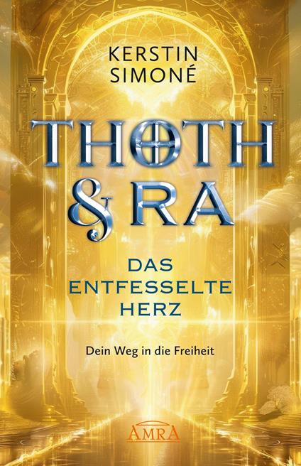 THOTH & RA - DAS ENTFESSELTE HERZ. Dein Weg in die Freiheit [Erstausgabe]