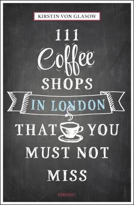 111 Coffee Shops in London That You Must Not Miss - Kirstin Glasow - cover