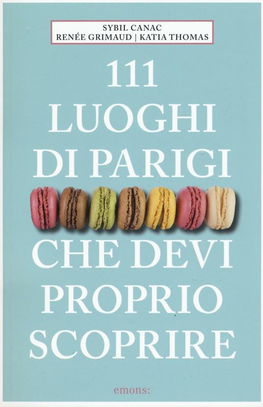 111 luoghi di Parigi che devi proprio scoprire - Sybil Canac,Renée Grimaud,Katia Thomas - copertina