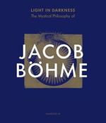 Light in Darkness: The Mystical Philosophy of Jacob Boehme