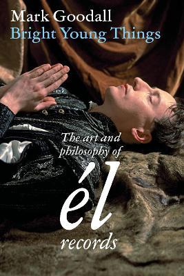 Bright Young Things: the art and philosophy of el records - Mark Goodall - cover