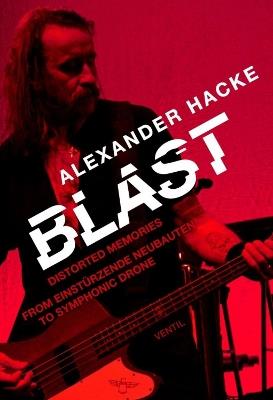 Blast: Distorted Memories - From Einstðrzende Neubauten to Symphonic Drone - Alexander Hacke - cover