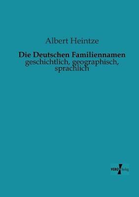 Die Deutschen Familiennamen: geschichtlich, geographisch, sprachlich - Albert Heintze - cover