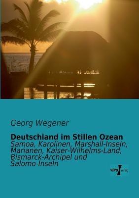 Deutschland im Stillen Ozean: Samoa, Karolinen, Marshall-Inseln, Marianen, Kaiser-Wilhelms-Land, Bismarck-Archipel und Salomo-Inseln - Georg Wegener - cover