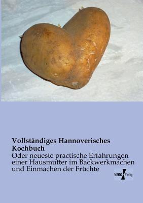 Vollständiges Hannoverisches Kochbuch: Oder neueste practische Erfahrungen einer Hausmutter im Kochen, Backwerkmachen und Einmachen der Früchte - Anonymus - cover