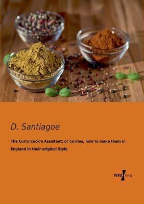 The Curry Cook's Assistant; or Curries, how to make them in England in their original Style - D Santiagoe - cover