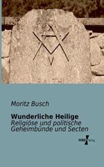 Wunderliche Heilige: Religiöse und politische Geheimbünde und Secten