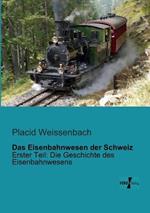 Das Eisenbahnwesen der Schweiz: Erster Teil: Die Geschichte des Eisenbahnwesens