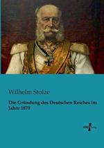 Die Grundung des Deutschen Reiches im Jahre 1870