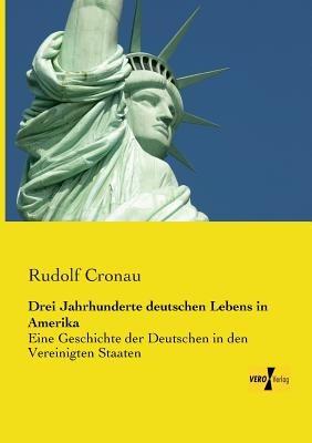 Drei Jahrhunderte deutschen Lebens in Amerika: Eine Geschichte der Deutschen in den Vereinigten Staaten - Rudolf Cronau - cover