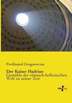 Der Kaiser Hadrian: Gemalde der roemisch-hellenischen Welt zu seiner Zeit