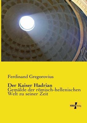 Der Kaiser Hadrian: Gemalde der roemisch-hellenischen Welt zu seiner Zeit - Ferdinand Gregorovius - cover