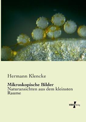Mikroskopische Bilder: Naturansichten aus dem kleinsten Raume - Hermann Klencke - cover