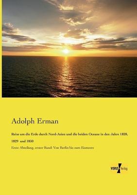 Reise um die Erde durch Nord-Asien und die beiden Oceane in den Jahre 1828, 1829 und 1830: Erste Abteilung, erster Band: Von Berlin bis zum Eismeere - Adolph Erman - cover