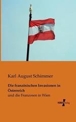 Die franzoesischen Invasionen in OEsterreich: und die Franzosen in Wien