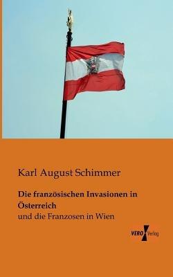 Die franzoesischen Invasionen in OEsterreich: und die Franzosen in Wien - Karl August Schimmer - cover