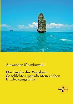 Die Inseln der Weisheit: Geschichte einer abenteuerlichen Entdeckungsfahrt - Alexander Moszkowski - cover