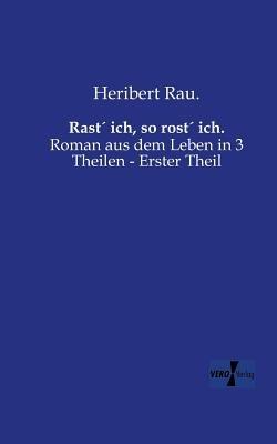 Rast´ ich, so rost´ ich.: Roman aus dem Leben in 3 Theilen - Erster Theil - Heribert Rau - cover