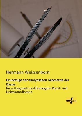 Grundzüge der analytischen Geometrie der Ebene: für orthogonale und homogene Punkt- und Linienkoordinaten - Hermann Weissenborn - cover