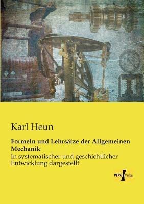Formeln und Lehrsätze der Allgemeinen Mechanik: In systematischer und geschichtlicher Entwicklung dargestellt - Karl Heun - cover