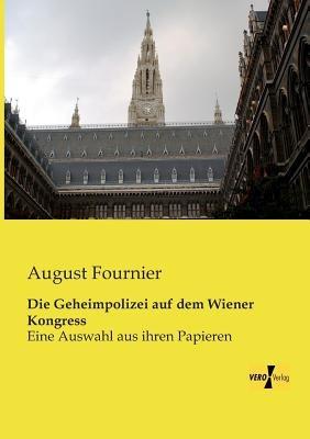 Die Geheimpolizei auf dem Wiener Kongress: Eine Auswahl aus ihren Papieren - August Fournier - cover