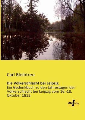Die Völkerschlacht bei Leipzig: Ein Gedenkbuch zu den Jahrestagen der Völkerschlacht bei Leipzig vom 16.-18. Oktober 1813 - Carl Bleibtreu - cover