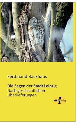 Die Sagen der Stadt Leipzig: Nach geschichtlichen UEberlieferungen - cover