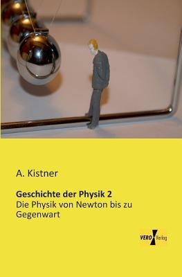 Geschichte der Physik 2: Die Physik von Newton bis zu Gegenwart - A Kistner - cover
