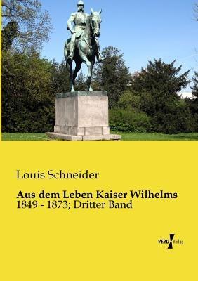 Aus dem Leben Kaiser Wilhelms: 1849 - 1873; Dritter Band - Louis Schneider - cover