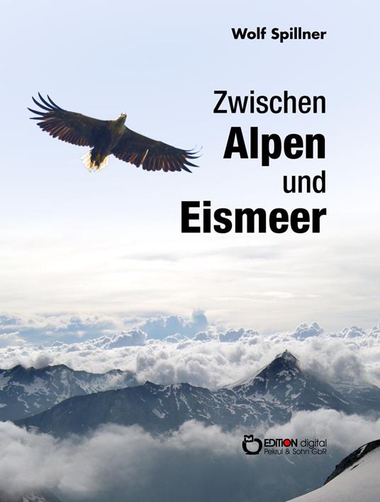 Zwischen Alpen und Eismeer - Wolf Spillner - ebook
