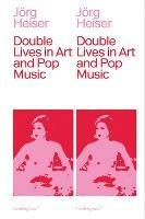 Double Lives in Art and Pop Music - Joerg Heiser - cover