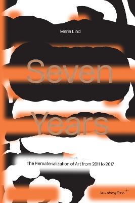 Seven Years: The Rematerialisation of Art From 2011-2017 - Maria Lind - cover