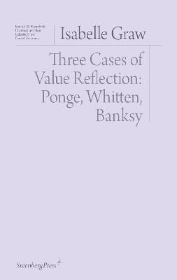 Three Cases of Value Reflection: Ponge, Whitten, Banksy - Isabelle Graw - cover