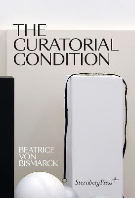 The Curatorial Condition - Beatrice Von Bismarck - cover