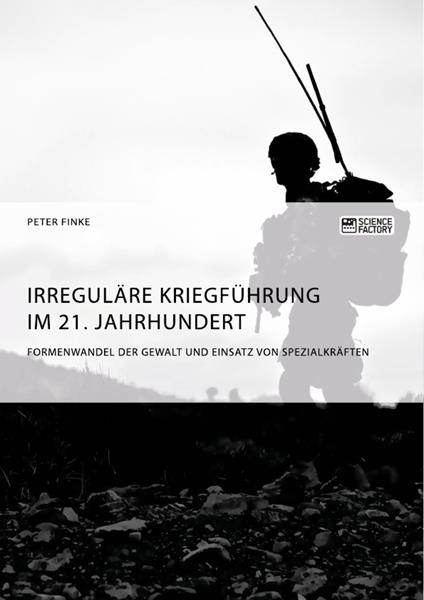 Irreguläre Kriegführung im 21. Jahrhundert. Formenwandel der Gewalt und Einsatz von Spezialkräften