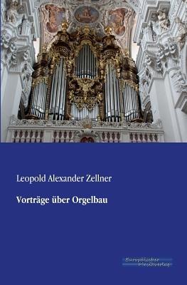 Vortrage uber Orgelbau - Leopold Alexander Zellner - cover