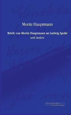 Briefe von Moritz Hauptmann an Ludwig Spohr: und Andere - Moritz Hauptmann - cover