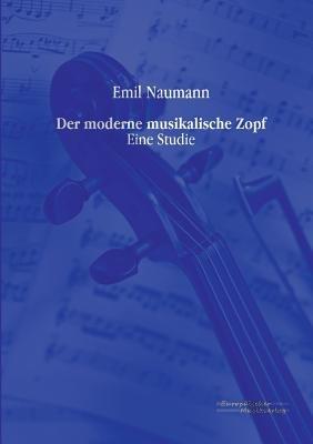 Der moderne musikalische Zopf: Eine Studie - Emil Naumann - cover