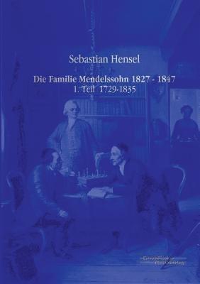 Die Familie Mendelssohn 1827 - 1847: 1. Teil 1729-1835 - Sebastian Hensel - cover