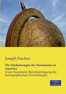Die Entdeckungen der Normannen in Amerika: Unter besonderer Berücksichtigung der kartographischen Darstellungen - Joseph Fischer - cover