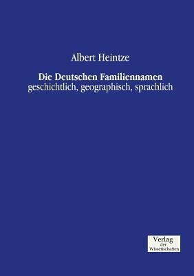 Die Deutschen Familiennamen: geschichtlich, geographisch, sprachlich - Albert Heintze - cover