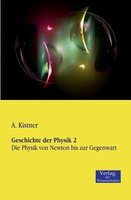 Geschichte der Physik 2: Die Physik von Newton bis zur Gegenwart - A Kistner - cover